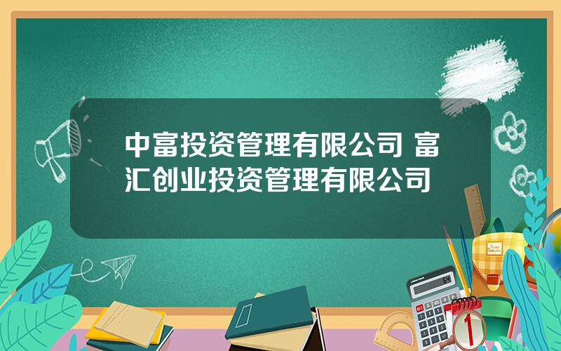 中富投资管理有限公司 富汇创业投资管理有限公司